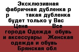 Эксклюзивная фабричная дубленка р-р 40-44, такая дубленка будет только у Вас › Цена ­ 23 500 - Все города Одежда, обувь и аксессуары » Женская одежда и обувь   . Брянская обл.